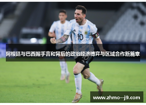 阿根廷与巴西握手言和背后的政治经济博弈与区域合作新篇章