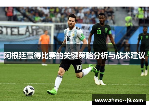 阿根廷赢得比赛的关键策略分析与战术建议