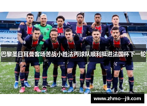 巴黎圣日耳曼客场苦战小胜法丙球队顺利挺进法国杯下一轮