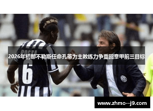 2026年初那不勒斯任命孔蒂为主教练力争重回意甲前三目标