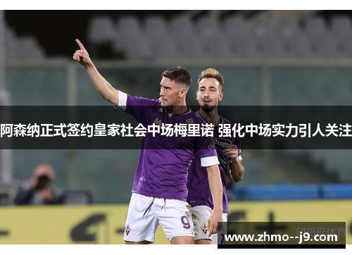 阿森纳正式签约皇家社会中场梅里诺 强化中场实力引人关注 阿森纳正式签约皇家社会中场梅里诺 强化中场实力引人关注