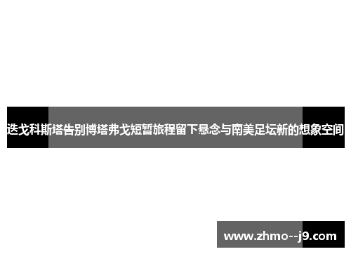 迭戈科斯塔告别博塔弗戈短暂旅程留下悬念与南美足坛新的想象空间